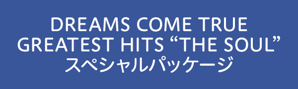 DREAMS COME TRUE GREATEST HITS “THE SOUL”スペシャルパッケージ